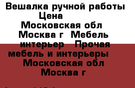 Вешалка ручной работы › Цена ­ 1 700 - Московская обл., Москва г. Мебель, интерьер » Прочая мебель и интерьеры   . Московская обл.,Москва г.